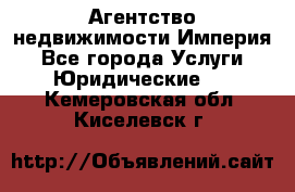 Агентство недвижимости Империя - Все города Услуги » Юридические   . Кемеровская обл.,Киселевск г.